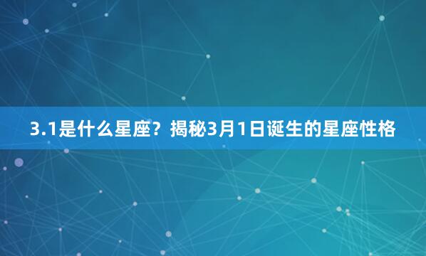 3.1是什么星座？揭秘3月1日诞生的星座性格