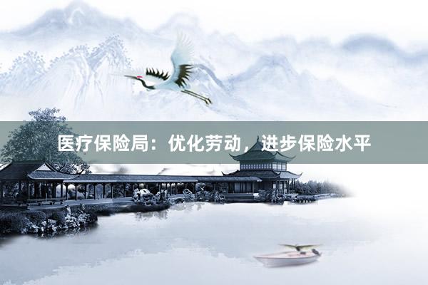医疗保险局：优化劳动，进步保险水平
